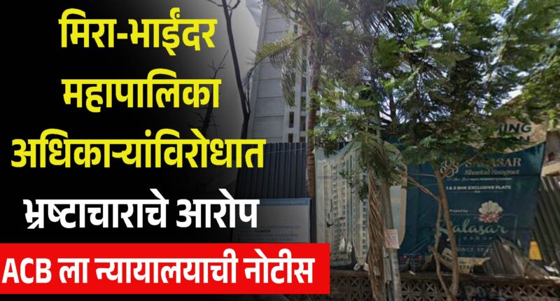मिरा-भाईंदर महापालिकेच्या अधिकाऱ्यांविरोधातील भ्रष्टाचाराच्या आरोपांवर ACB ला न्यायालयाची नोटीस